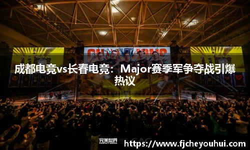 成都电竞vs长春电竞：Major赛季军争夺战引爆热议