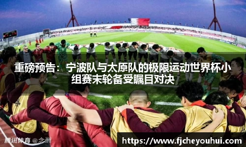 重磅预告：宁波队与太原队的极限运动世界杯小组赛末轮备受瞩目对决