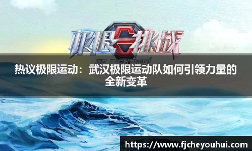 热议极限运动：武汉极限运动队如何引领力量的全新变革