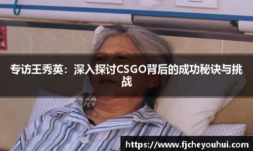 专访王秀英：深入探讨CSGO背后的成功秘诀与挑战