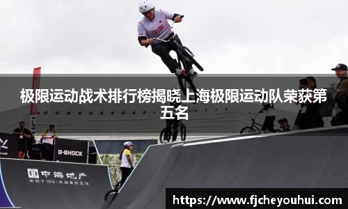 极限运动战术排行榜揭晓上海极限运动队荣获第五名