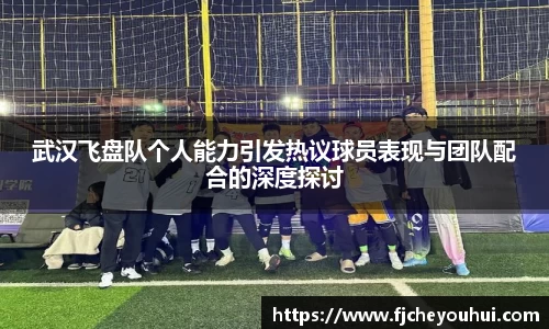 武汉飞盘队个人能力引发热议球员表现与团队配合的深度探讨