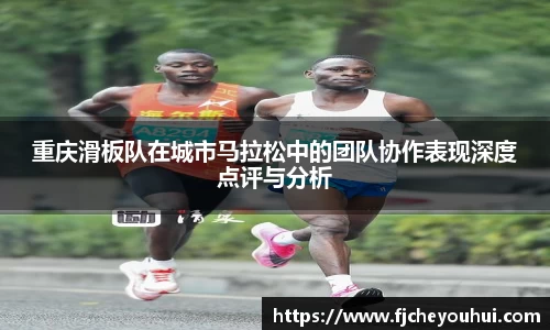 重庆滑板队在城市马拉松中的团队协作表现深度点评与分析