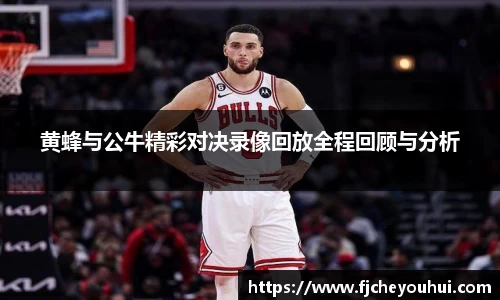 黄蜂与公牛精彩对决录像回放全程回顾与分析