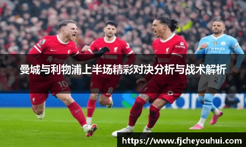 曼城与利物浦上半场精彩对决分析与战术解析