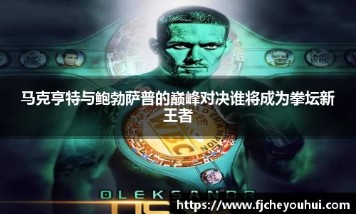 马克亨特与鲍勃萨普的巅峰对决谁将成为拳坛新王者