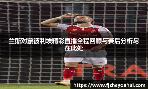 兰斯对蒙彼利埃精彩直播全程回顾与赛后分析尽在此处
